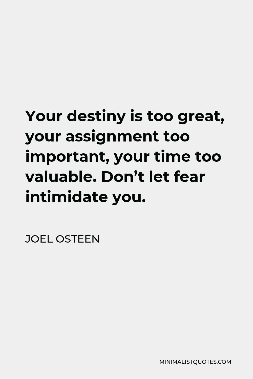 Joel Osteen Quote - Your destiny is too great, your assignment too important, your time too valuable. Don’t let fear intimidate you.