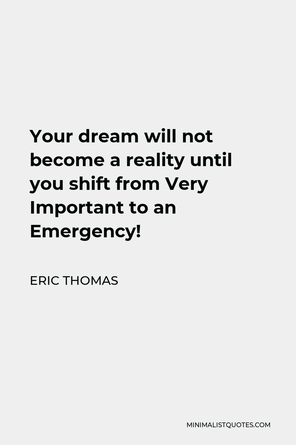 Eric Thomas Quote - Your dream will not become a reality until you shift from Very Important to an Emergency!