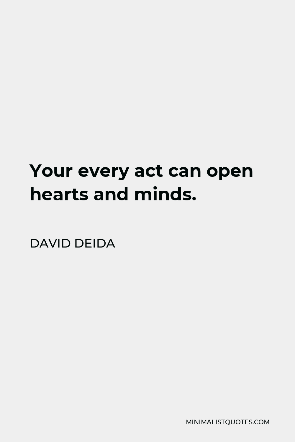 David Deida Quote - Your every act can open hearts and minds.
