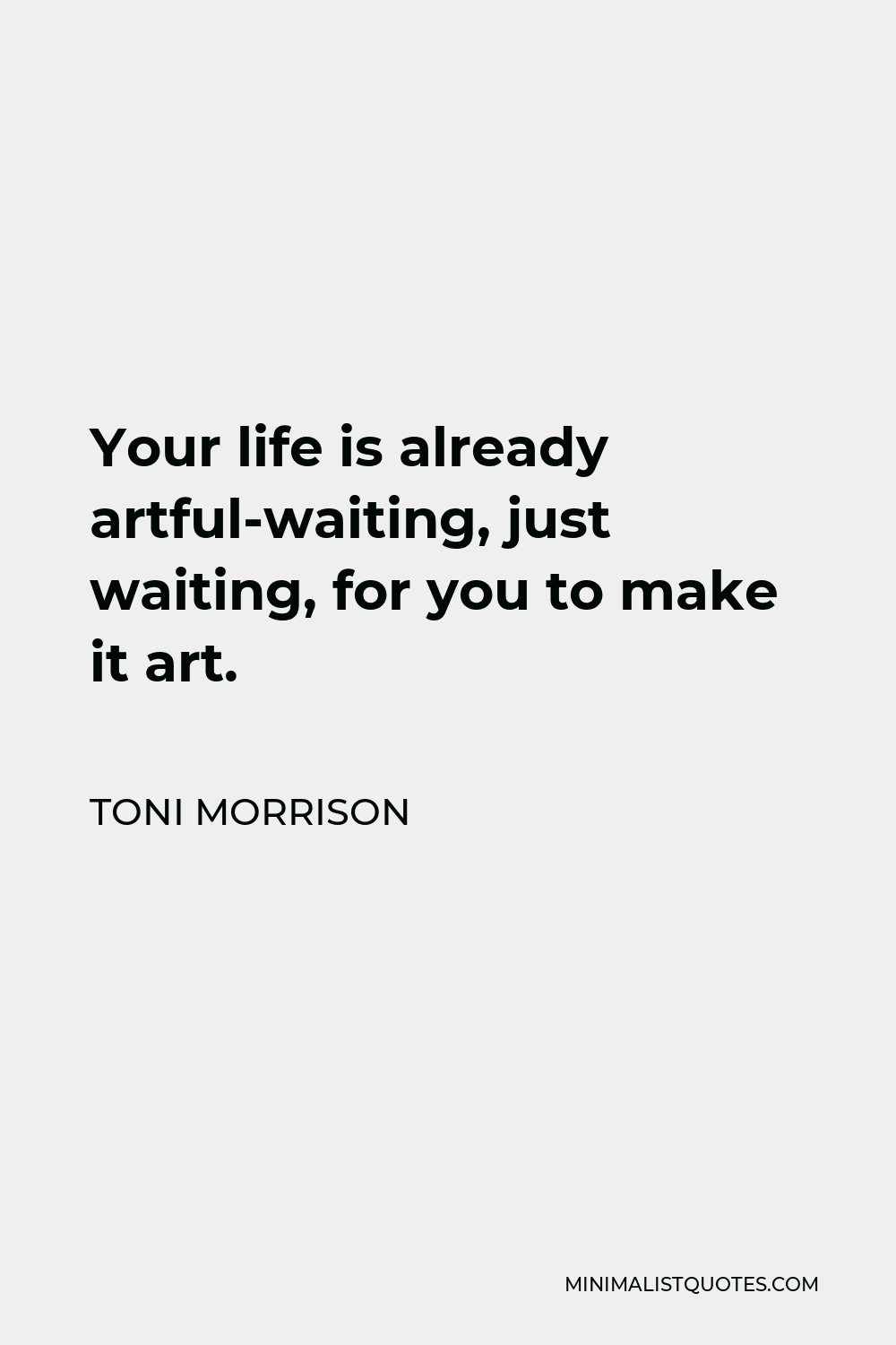 Toni Morrison Quote - Your life is already artful-waiting, just waiting, for you to make it art.