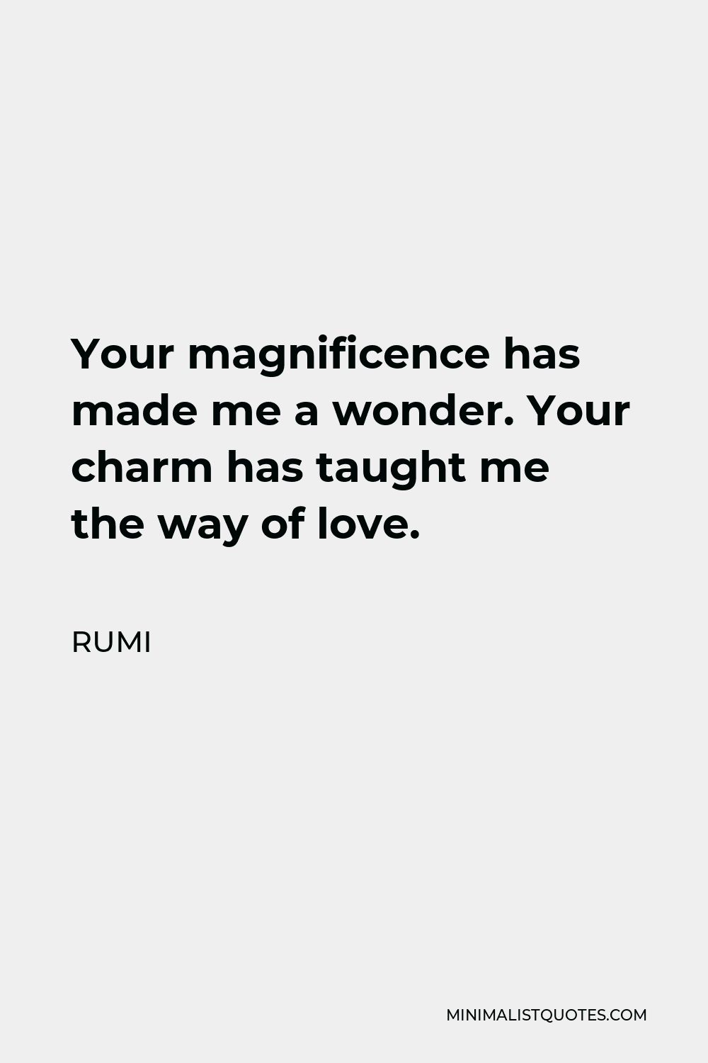 Rumi Quote - Your magnificence has made me a wonder. Your charm has taught me the way of love.