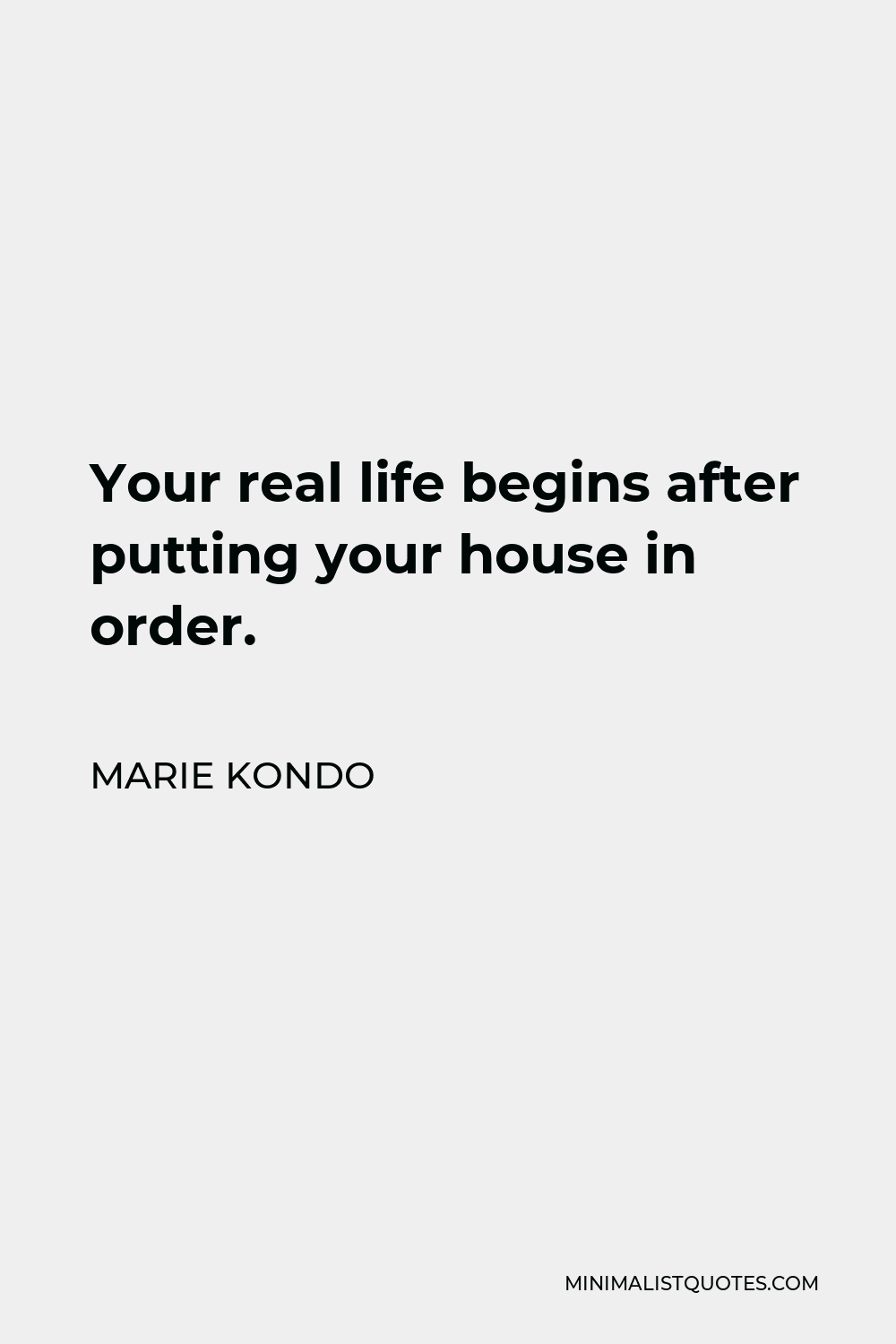 Marie Kondo Quote - Your real life begins after putting your house in order.
