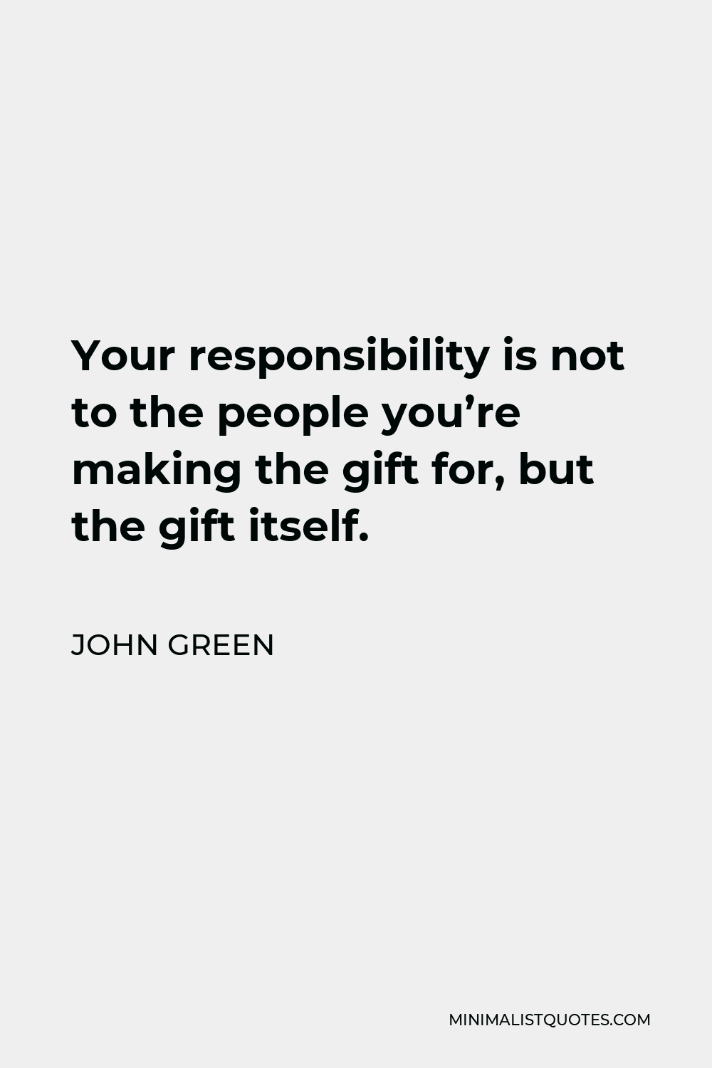 John Green Quote - Your responsibility is not to the people you’re making the gift for, but the gift itself.