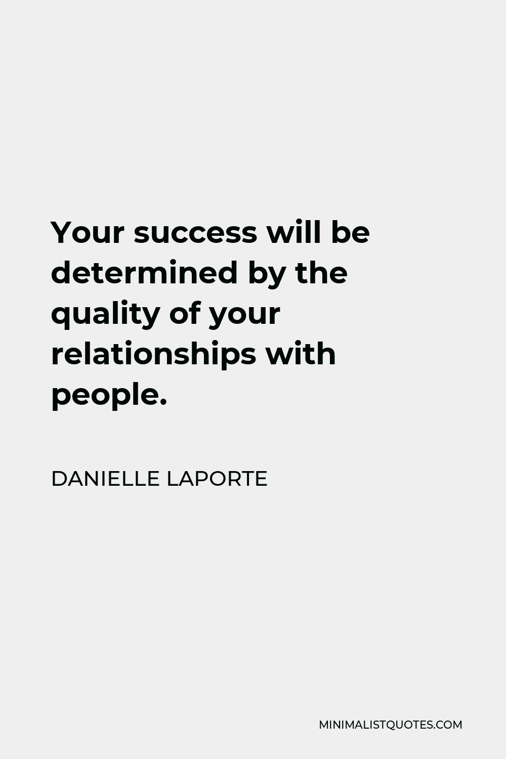 Danielle LaPorte Quote - Your success will be determined by the quality of your relationships with people.