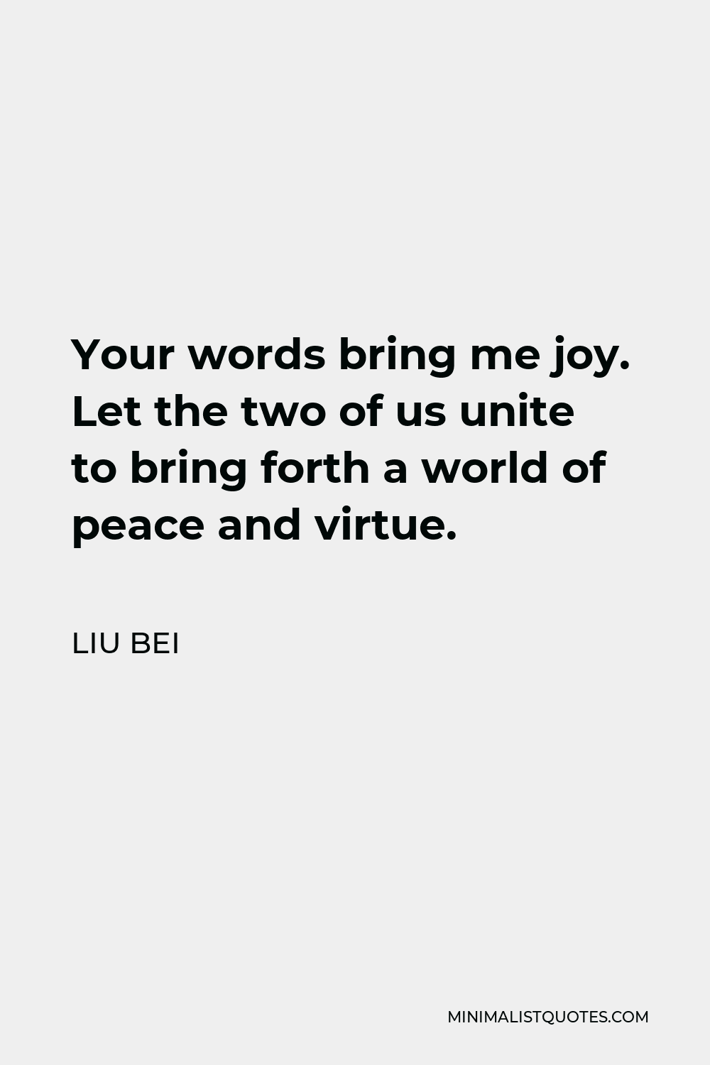 Liu Bei quote: Your words bring me joy. Let the two of us