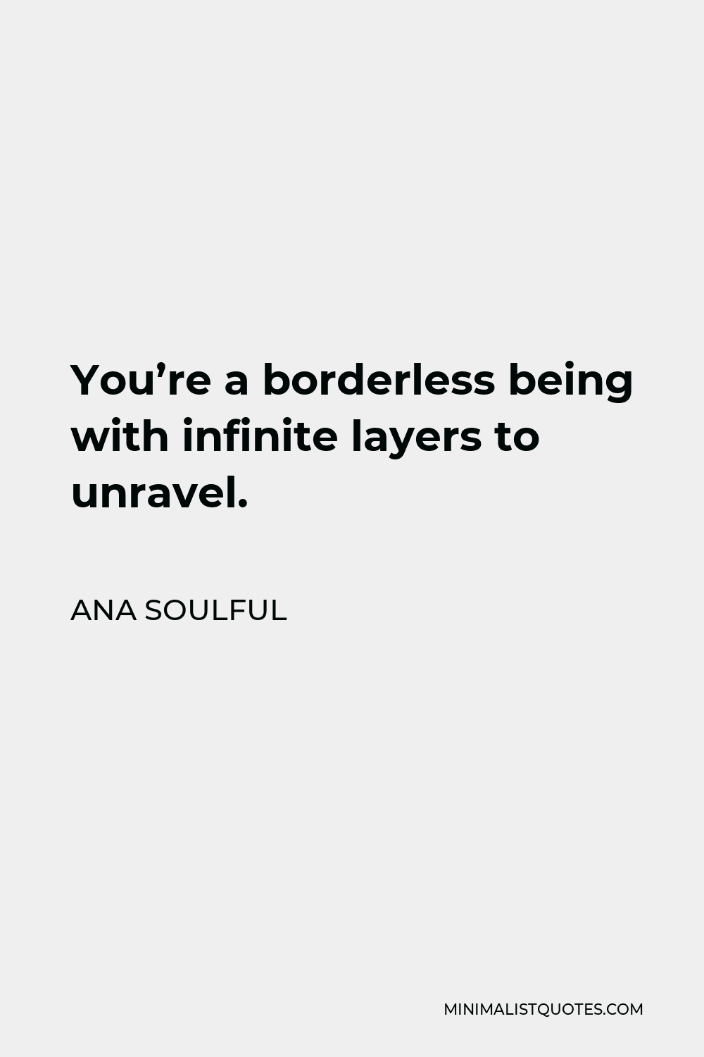 Ana Soulful Quote - You’re a borderless being with infinite layers to unravel.