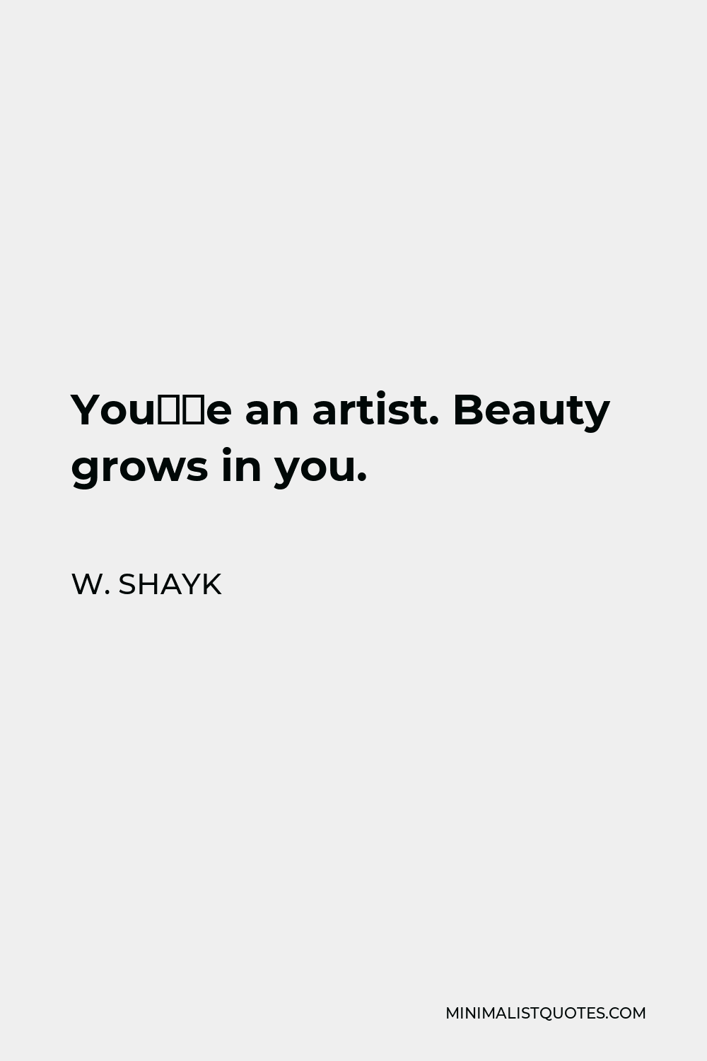 W. Shayk Quote - You’re an artist. Beauty grows in you.