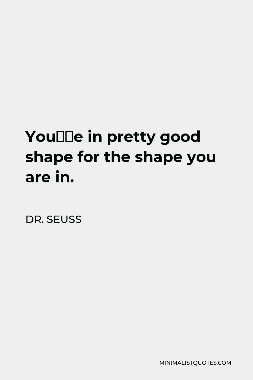 Dr. Seuss Quote - You’re in pretty good shape for the shape you are in.