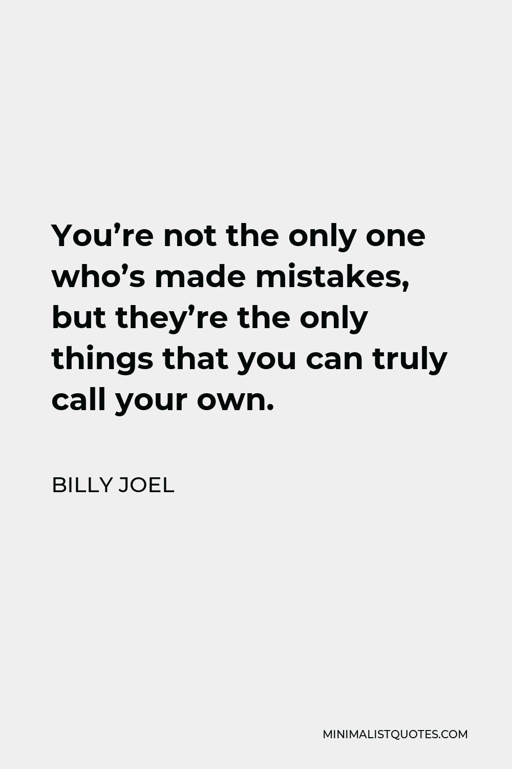 Billy Joel Quote - You’re not the only one who’s made mistakes, but they’re the only things that you can truly call your own.