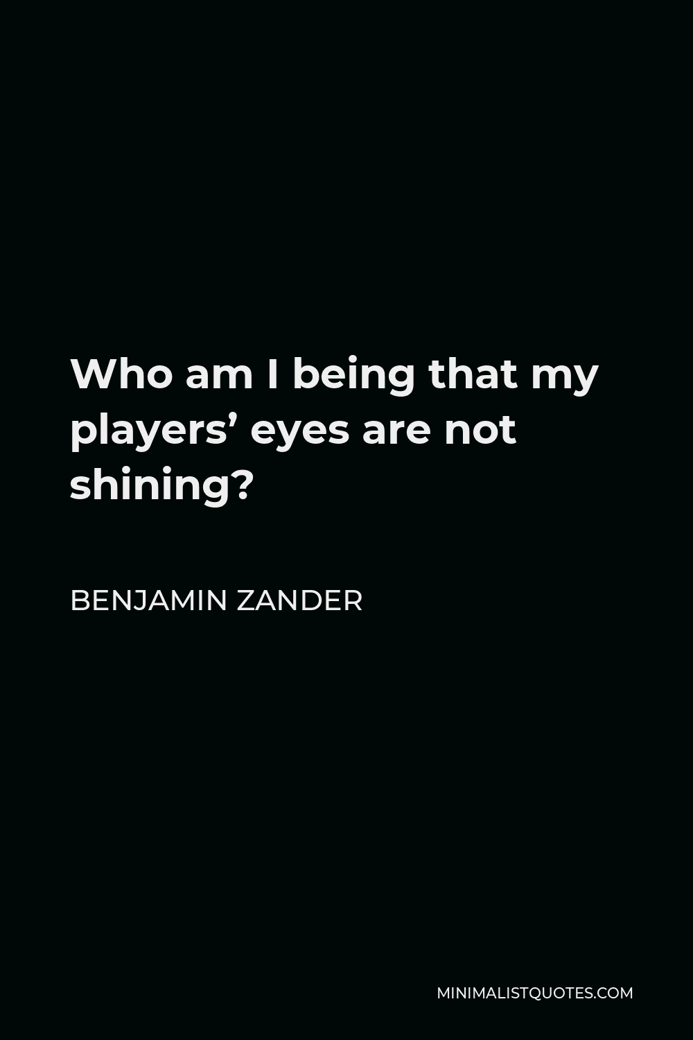 Benjamin Zander Quote - Who am I being that my players’ eyes are not shining?