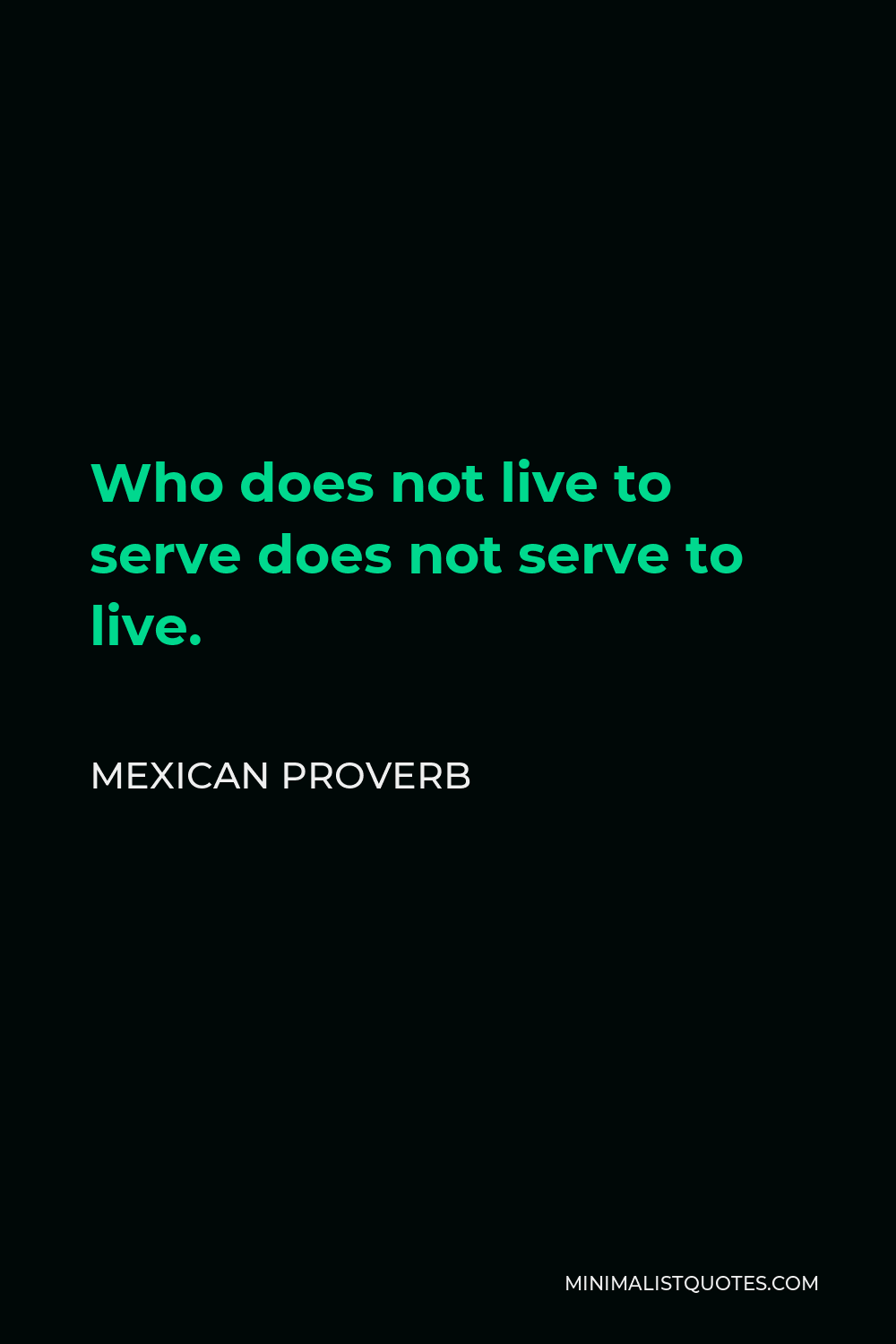 Mexican Proverb Quote - Who does not live to serve does not serve to live.