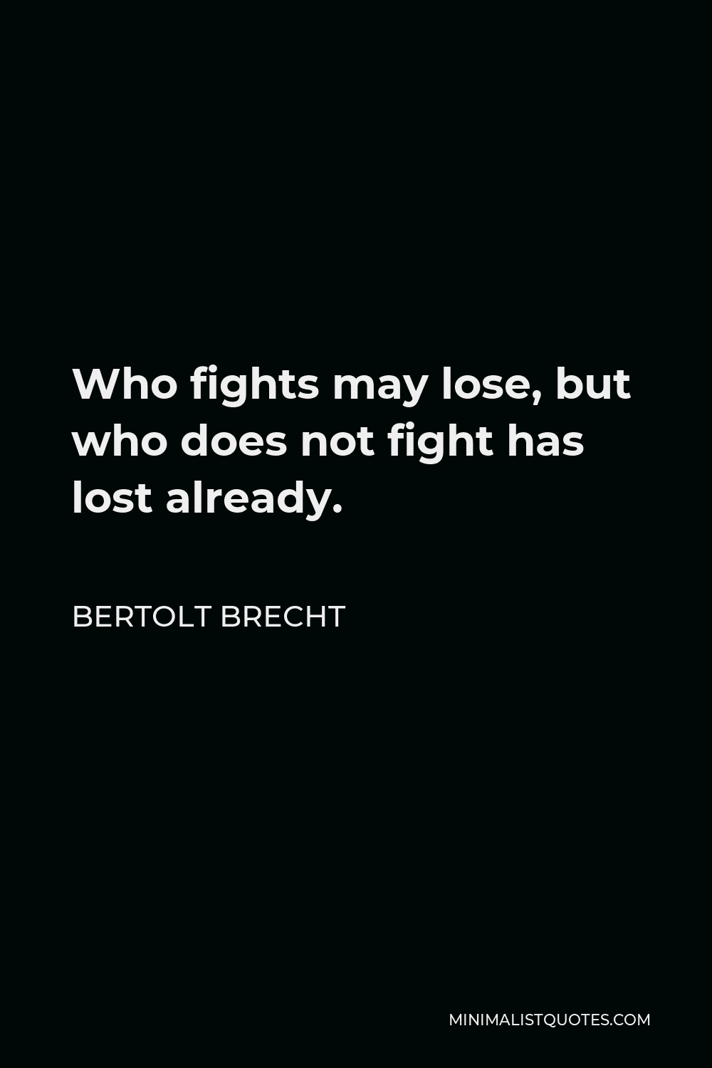 Bertolt Brecht Quote - Who fights may lose, but who does not fight has lost already.