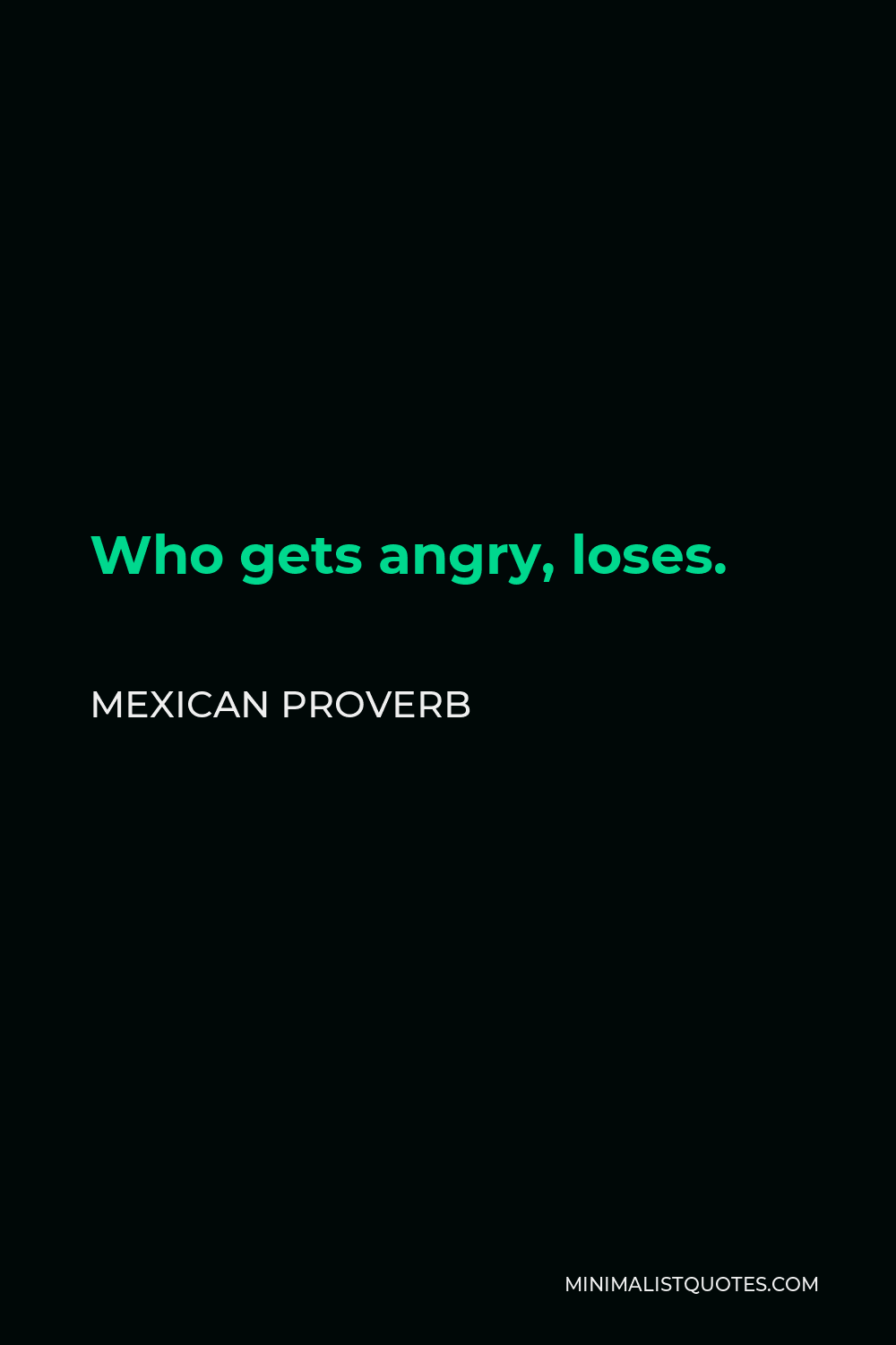 Mexican Proverb Quote - Who gets angry, loses.