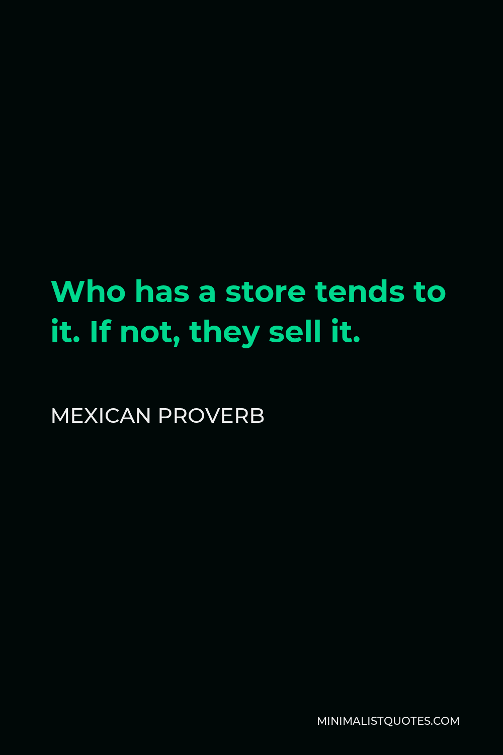 Mexican Proverb Quote - Who has a store tends to it. If not, they sell it.