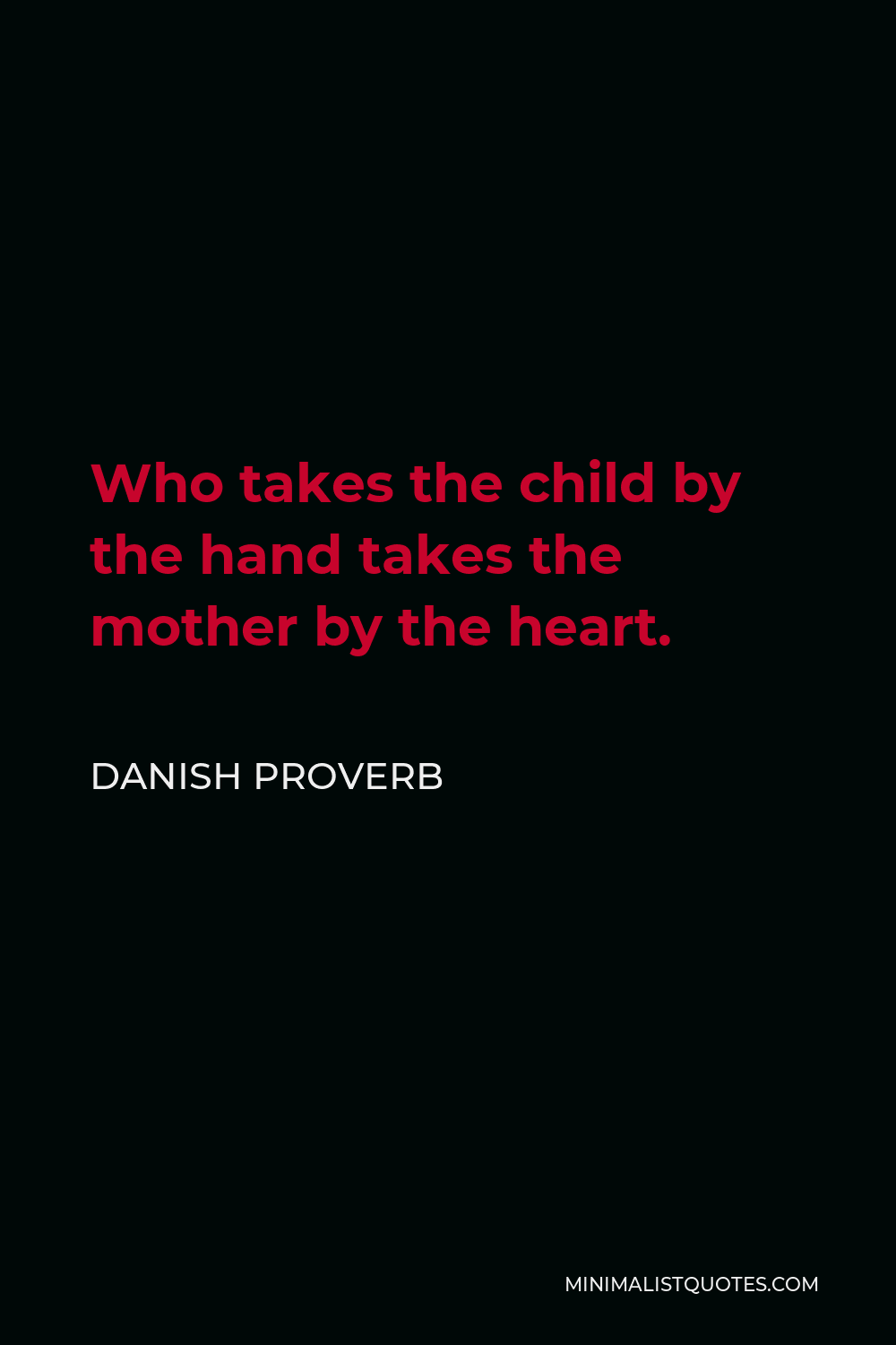 Danish Proverb Quote - Who takes the child by the hand takes the mother by the heart.