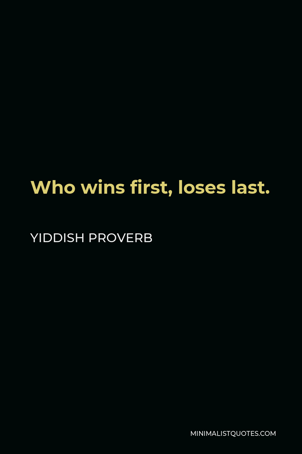 Yiddish Proverb Quote - Who wins first, loses last.