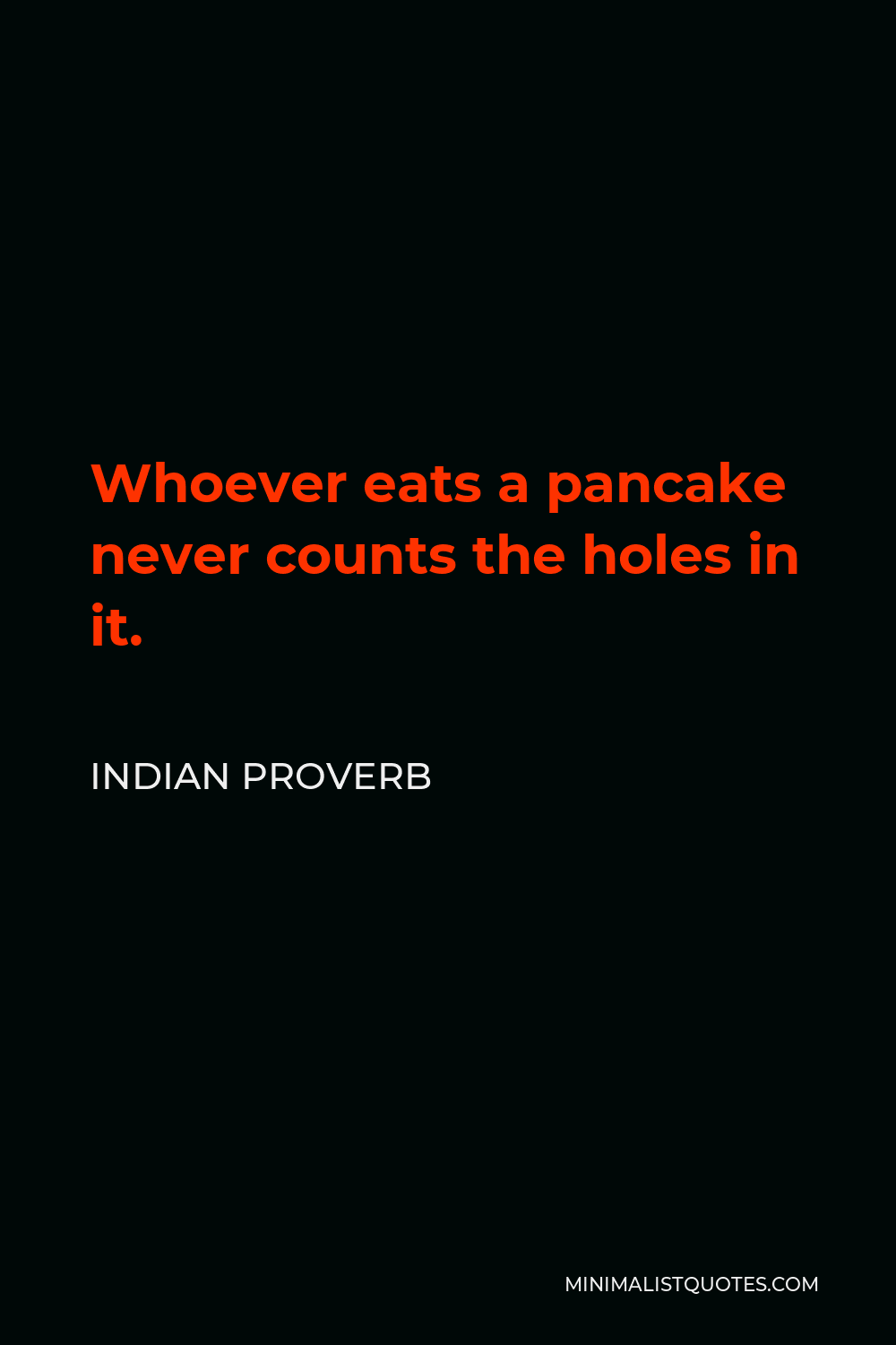 Indian Proverb Quote - Whoever eats a pancake never counts the holes in it.