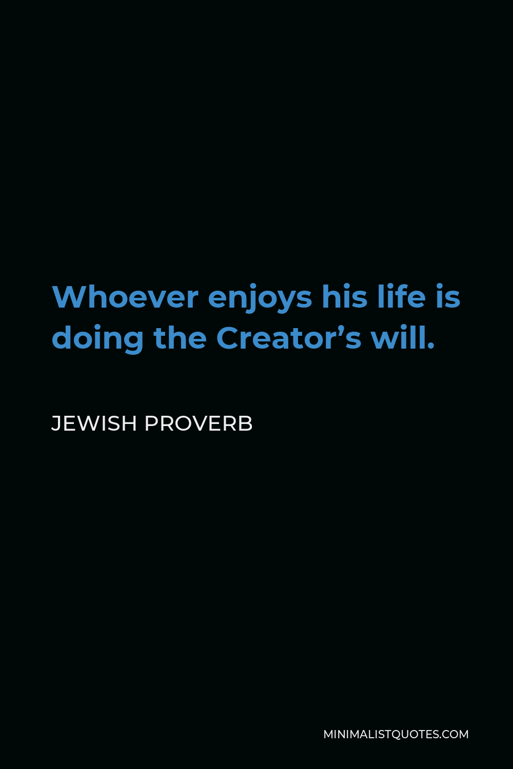 Jewish Proverb Quote - Whoever enjoys his life is doing the Creator’s will.