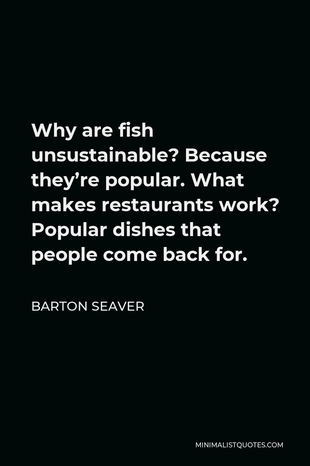 Barton Seaver Quote - Why are fish unsustainable? Because they’re popular. What makes restaurants work? Popular dishes that people come back for.