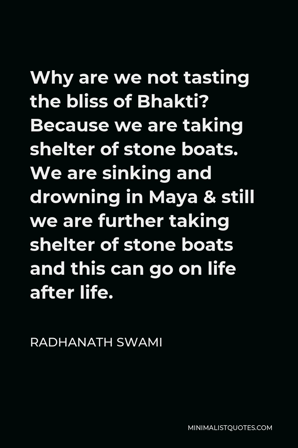 Radhanath Swami Quote - Why are we not tasting the bliss of Bhakti? Because we are taking shelter of stone boats. We are sinking and drowning in Maya & still we are further taking shelter of stone boats and this can go on life after life.