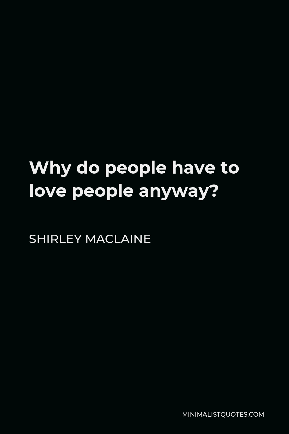 Shirley MacLaine Quote - Why do people have to love people anyway?