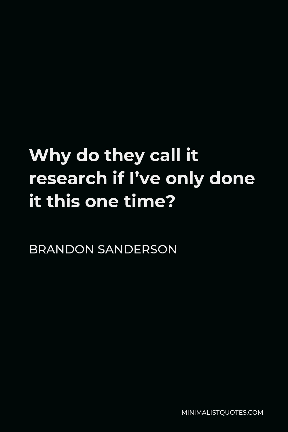 Brandon Sanderson Quote - Why do they call it research if I’ve only done it this one time?