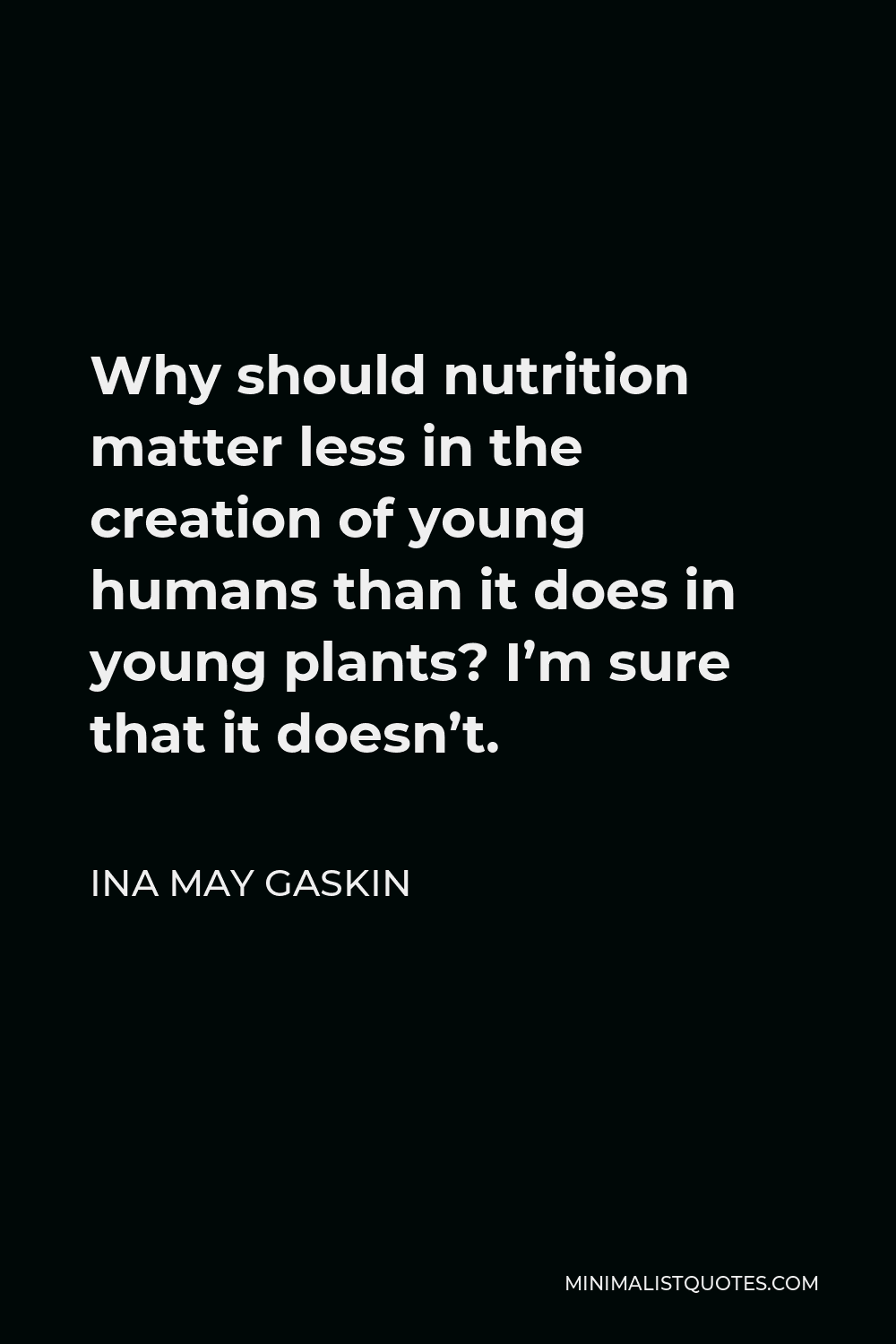 Ina May Gaskin Quote - Why should nutrition matter less in the creation of young humans than it does in young plants? I’m sure that it doesn’t.