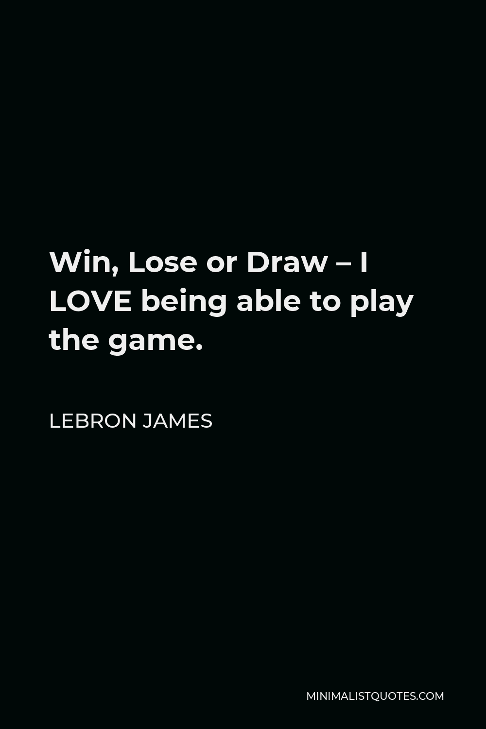 Lebron James Quote Win Lose Or Draw I Love Being Able To Play The Game