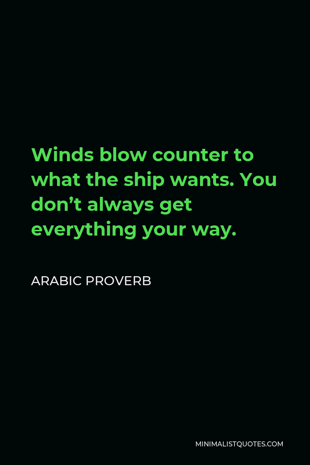 Arabic Proverb Quote - Winds blow counter to what the ship wants. You don’t always get everything your way.
