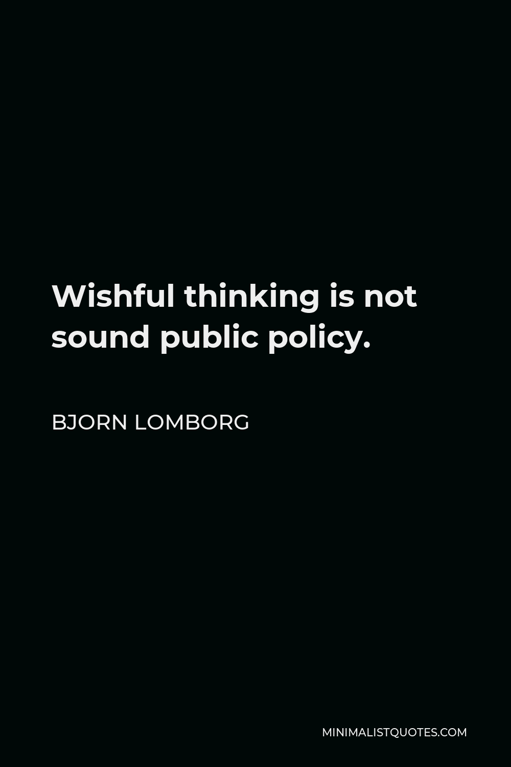 Bjorn Lomborg Quote - Wishful thinking is not sound public policy.