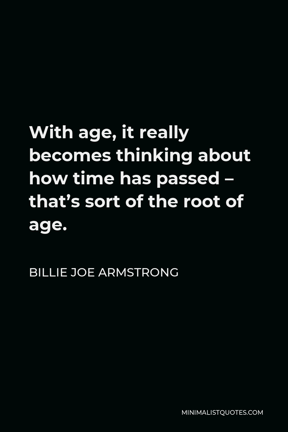 Billie Joe Armstrong Quote - With age, it really becomes thinking about how time has passed – that’s sort of the root of age.