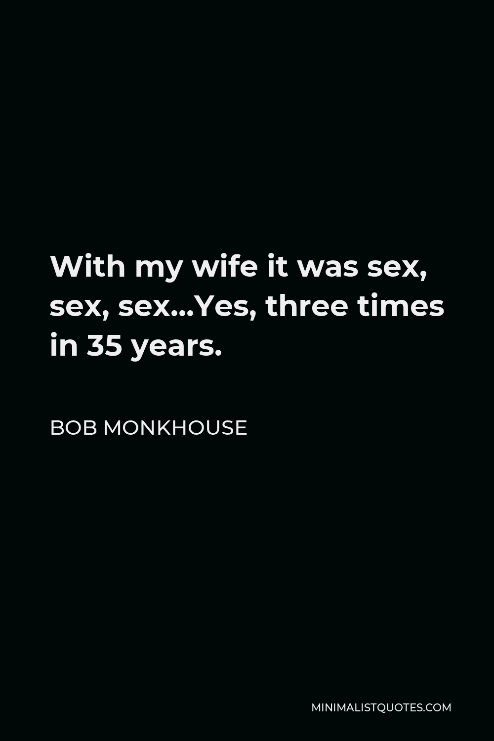 Bob Monkhouse Quote - With my wife it was sex, sex, sex…Yes, three times in 35 years.