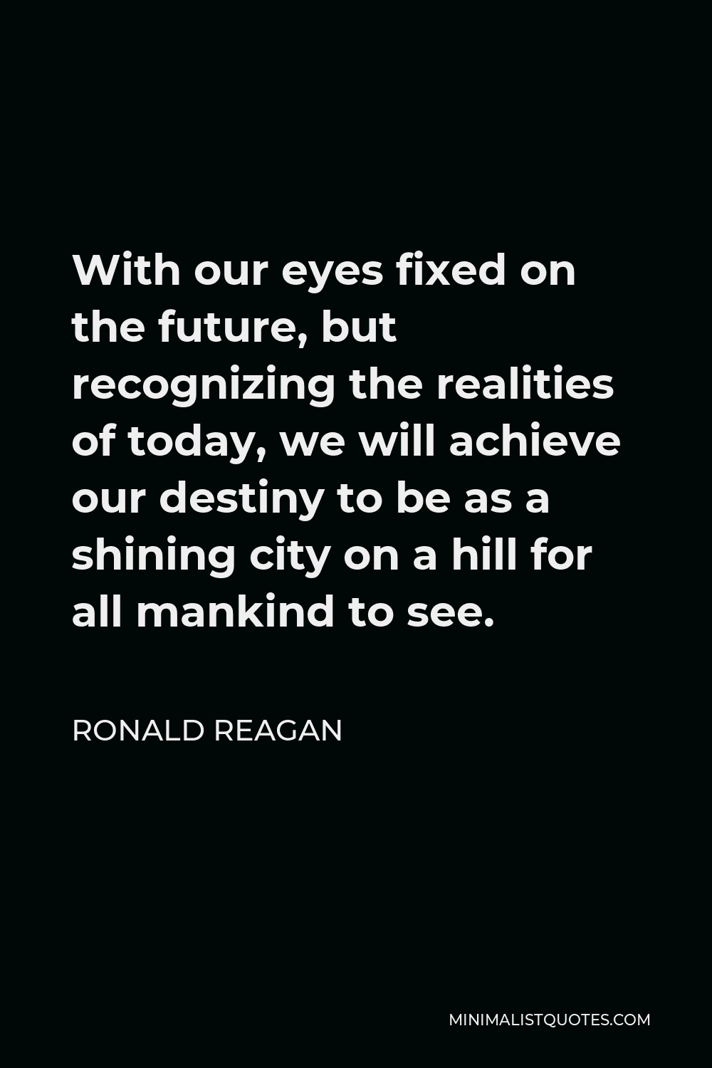 City On A Hill Quotes Ronald Reagan Quote: With Our Eyes Fixed On The Future, But Recognizing The  Realities Of Today, We Will Achieve Our Destiny To Be As A Shining City On  A Hill For All