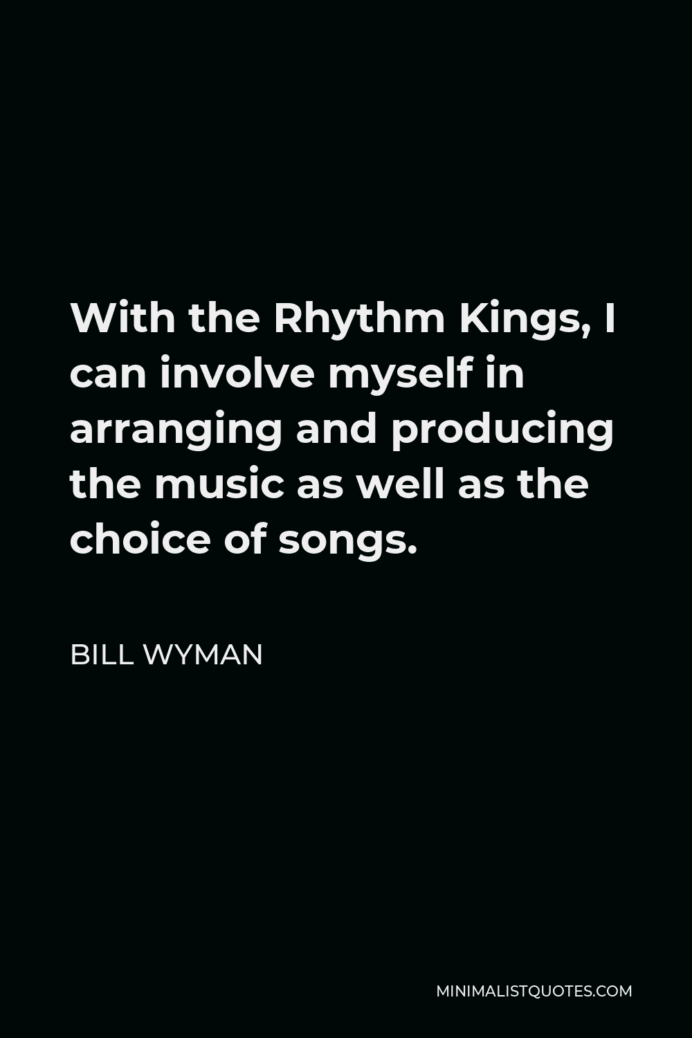 Bill Wyman Quote - With the Rhythm Kings, I can involve myself in arranging and producing the music as well as the choice of songs.