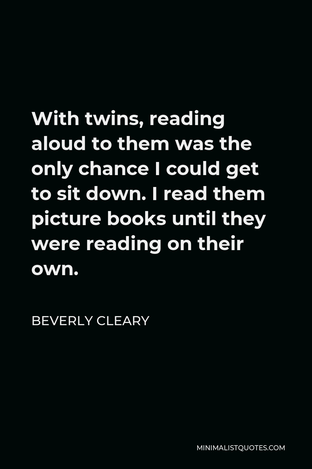 Beverly Cleary Quote - With twins, reading aloud to them was the only chance I could get to sit down. I read them picture books until they were reading on their own.