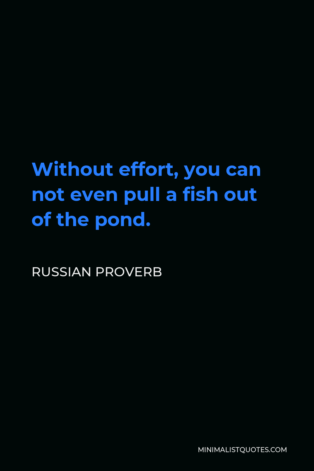 Russian Proverb Quote - Without effort, you can not even pull a fish out of the pond.