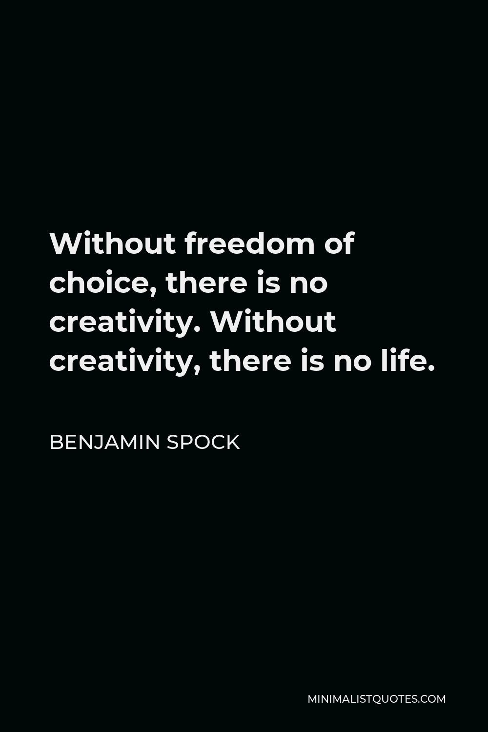 Benjamin Spock Quote - Without freedom of choice, there is no creativity. Without creativity, there is no life.