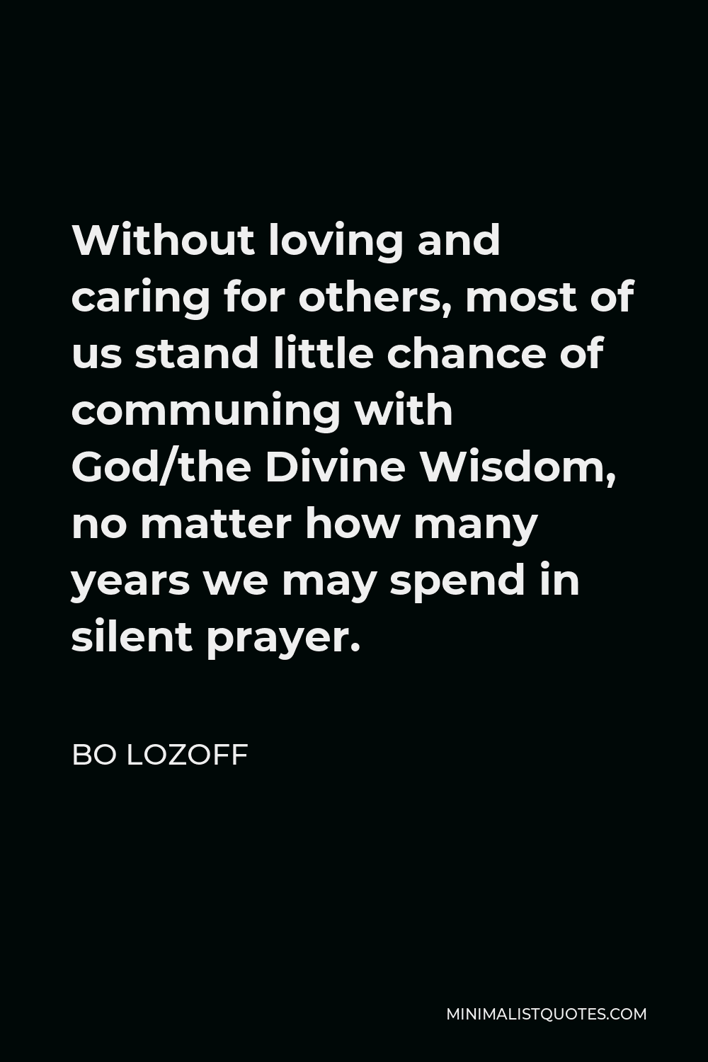 Bo Lozoff Quote - Without loving and caring for others, most of us stand little chance of communing with God/the Divine Wisdom, no matter how many years we may spend in silent prayer.
