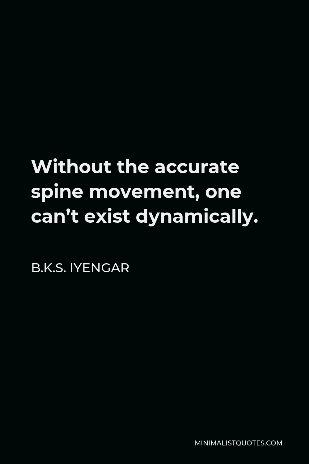 B.K.S. Iyengar Quote - Without the accurate spine movement, one can’t exist dynamically.