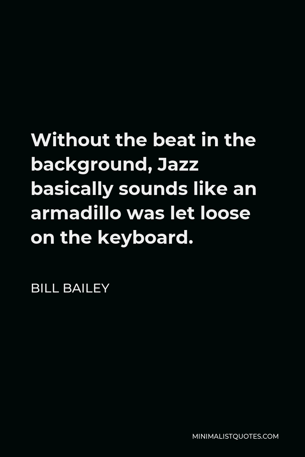 Bill Bailey Quote - Without the beat in the background, Jazz basically sounds like an armadillo was let loose on the keyboard.