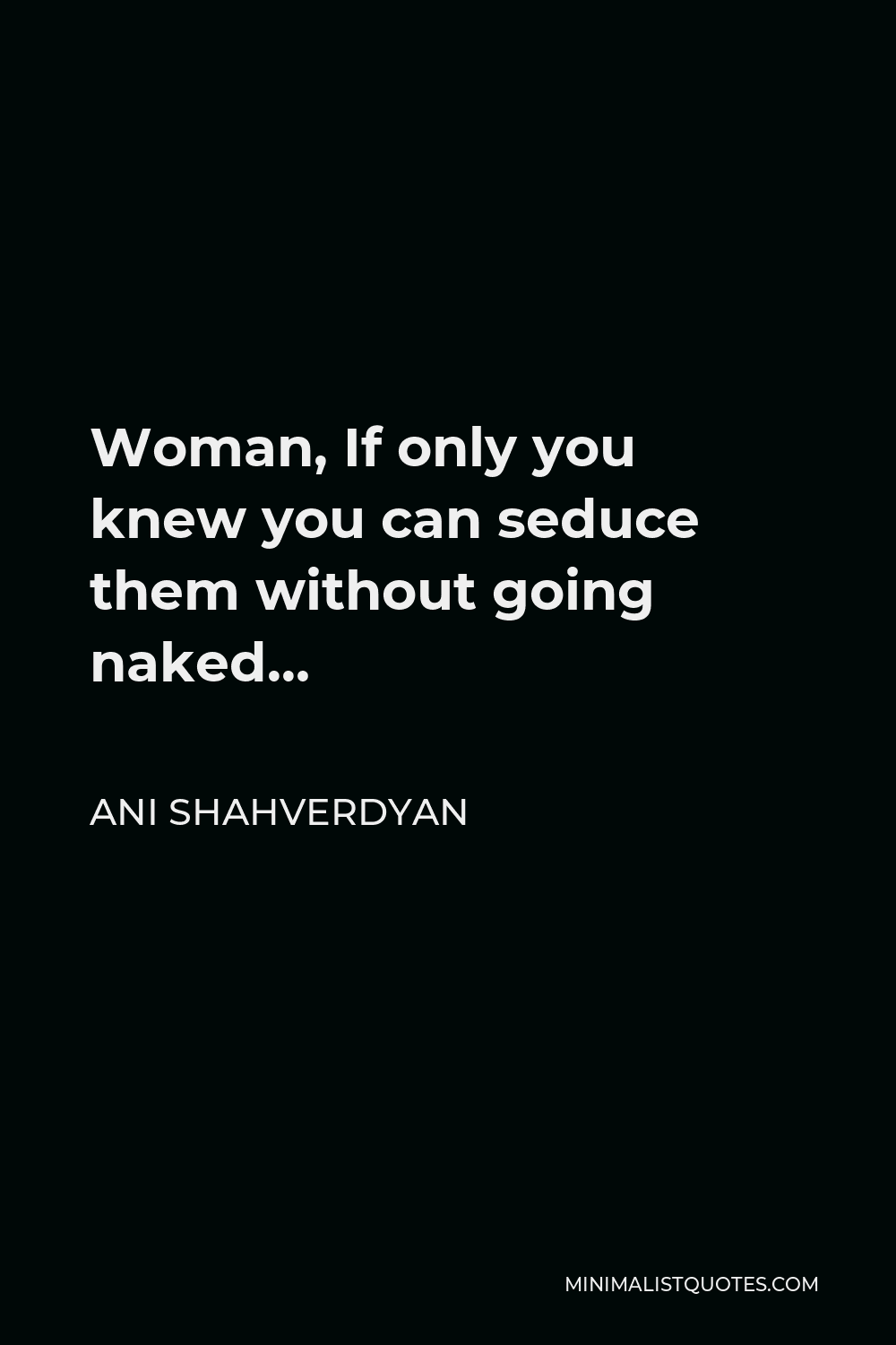 If Only You Knew Quotes For Him Ani Shahverdyan Quote: Woman, If Only You Knew You Can Seduce Them Without  Going Naked…