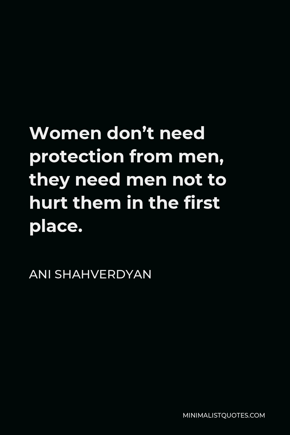 Ani Shahverdyan Quote - Women don’t need protection from men, they need men not to hurt them in the first place.