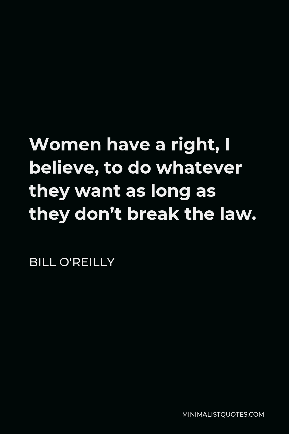 Bill O'Reilly Quote - Women have a right, I believe, to do whatever they want as long as they don’t break the law.
