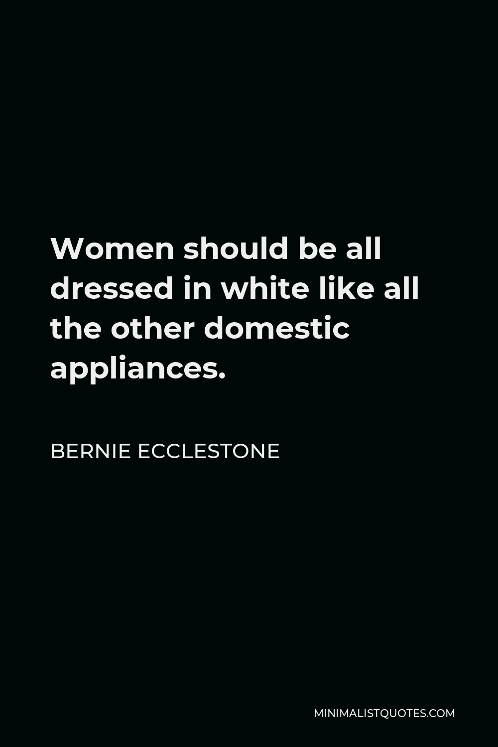 Bernie Ecclestone Quote - Women should be all dressed in white like all the other domestic appliances.