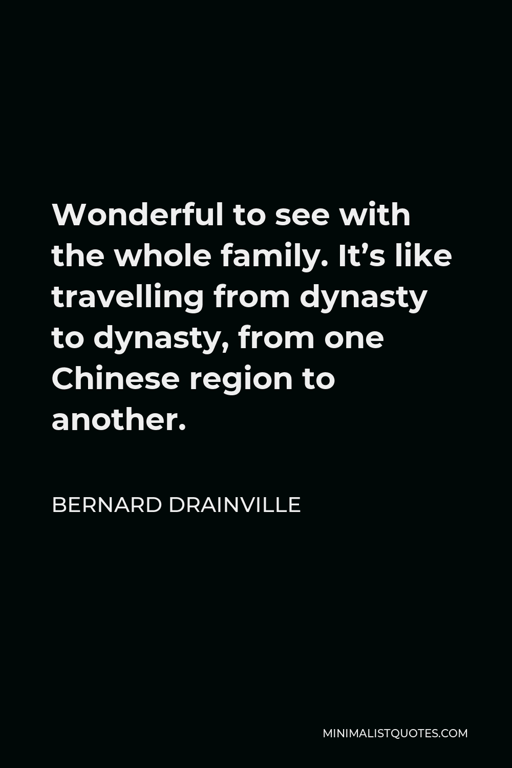 Bernard Drainville Quote - Wonderful to see with the whole family. It’s like travelling from dynasty to dynasty, from one Chinese region to another.