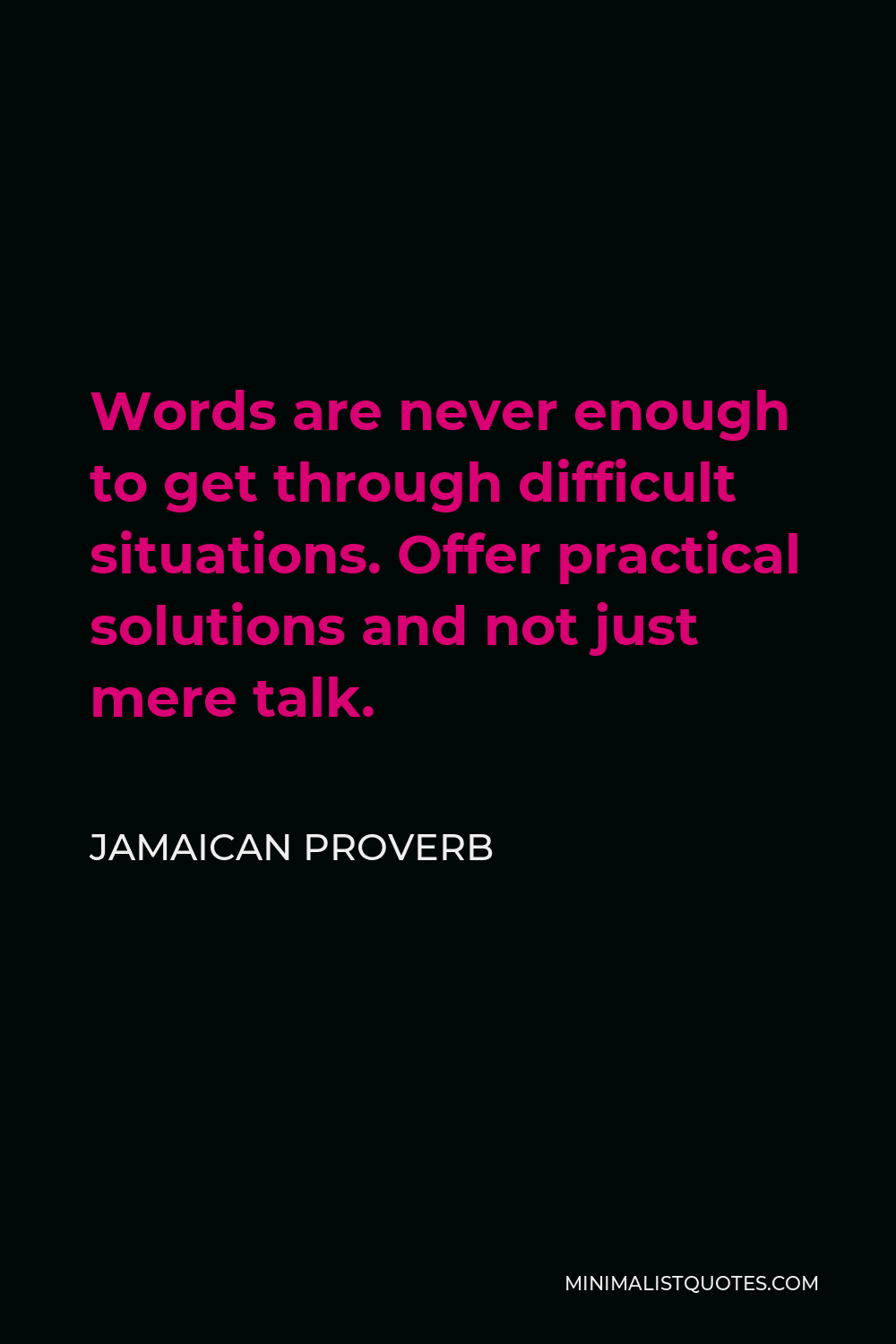 Jamaican Proverb Quote - Words are never enough to get through difficult situations. Offer practical solutions and not just mere talk.
