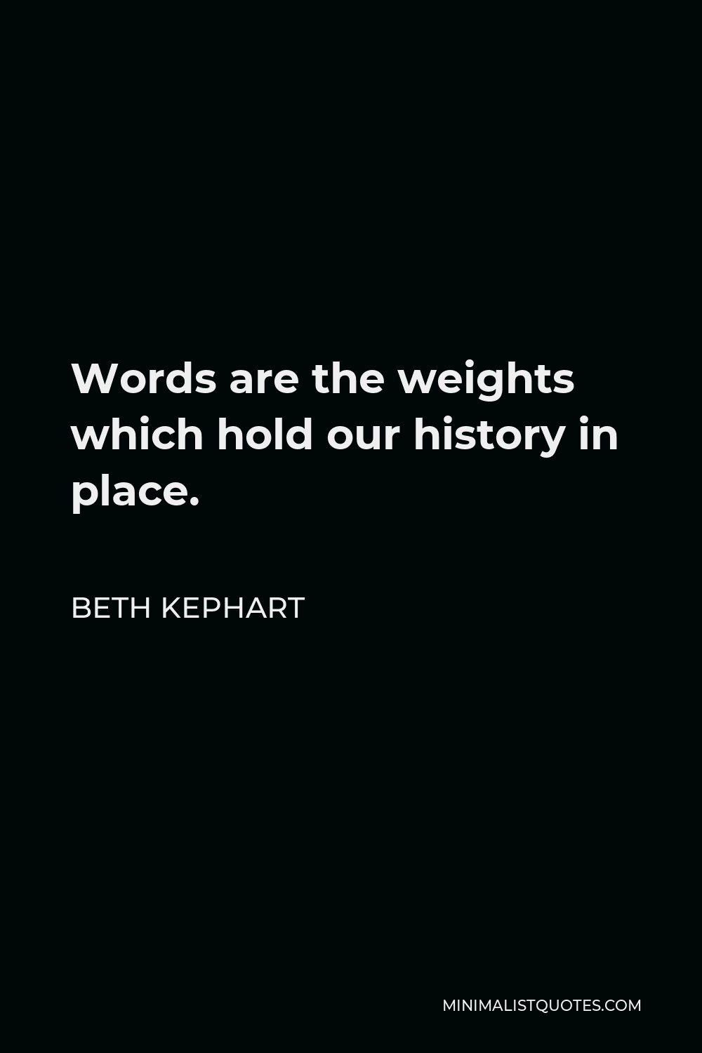 Beth Kephart Quote - Words are the weights which hold our history in place.