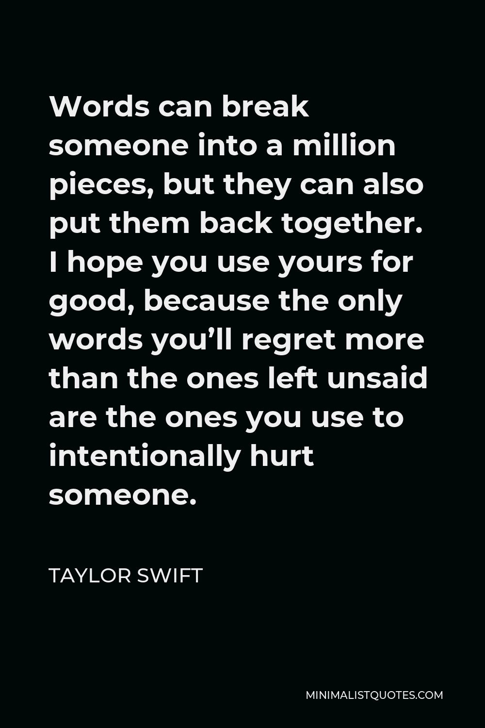 Taylor Swift Quote Words Can Break Someone Into A Million Pieces But They Can Also Put Them Back Together I Hope You Use Yours For Good Because The Only Words You Ll Regret