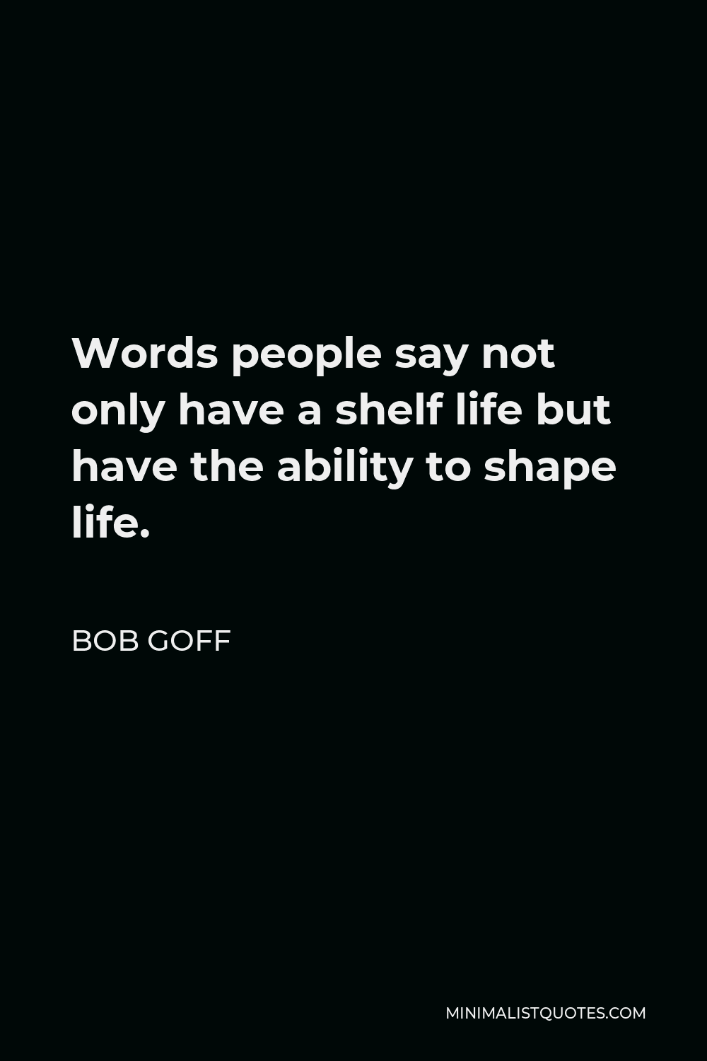 Bob Goff Quote - Words people say not only have a shelf life but have the ability to shape life.