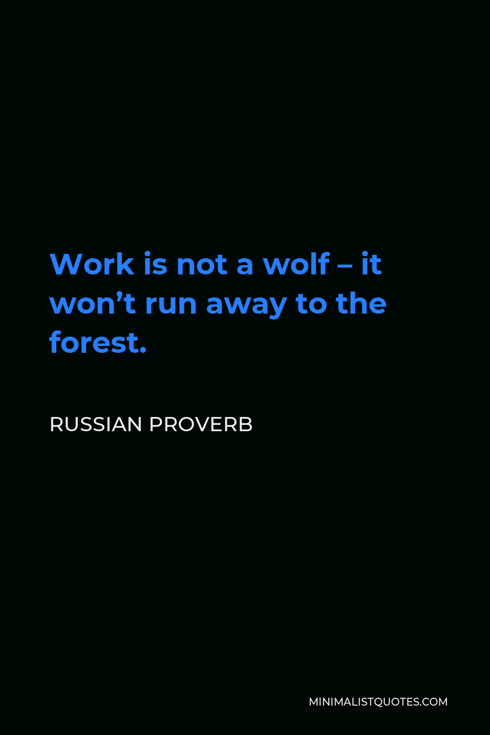 Russian Proverb Quote - Work is not a wolf – it won’t run away to the forest.